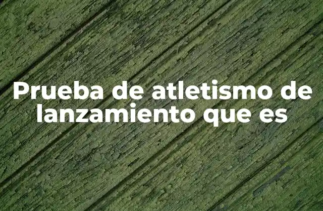 Prueba de Atletismo de Lanzamiento que es