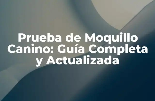 Prueba de Moquillo Canino: Guía Completa y Actualizada