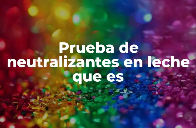 Prueba de Neutralizantes en Leche que es