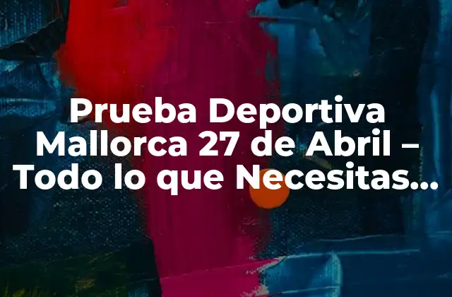 Prueba Deportiva Mallorca 27 de Abril – Todo Lo que Necesitas Saber