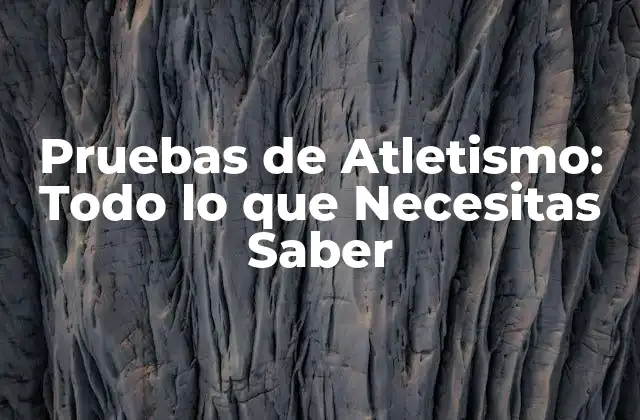 Pruebas de Atletismo: Todo Lo que Necesitas Saber