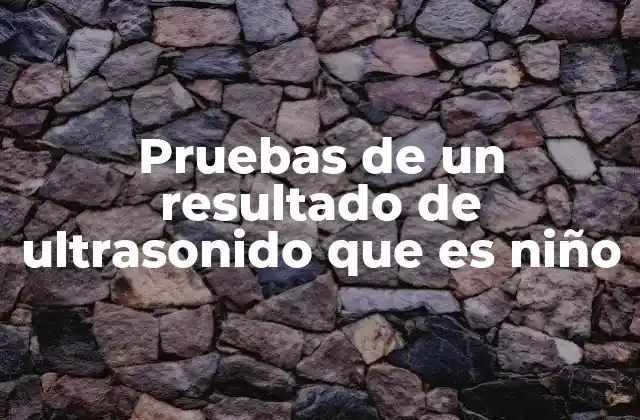 Pruebas de un Resultado de Ultrasonido que es Niño