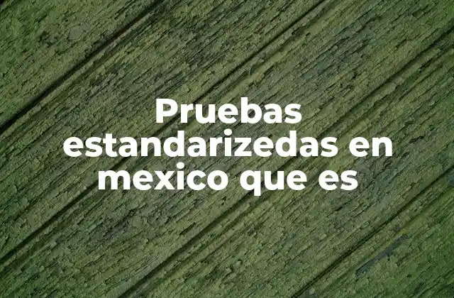 Pruebas Estandarizedas en Mexico que es