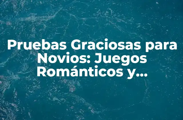 Pruebas Graciosas para Novios: Juegos Románticos y Divertidos para Fortalecer la Relación