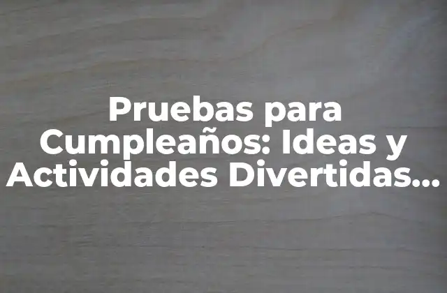 Pruebas para Cumpleaños: Ideas y Actividades Divertidas para Festejar