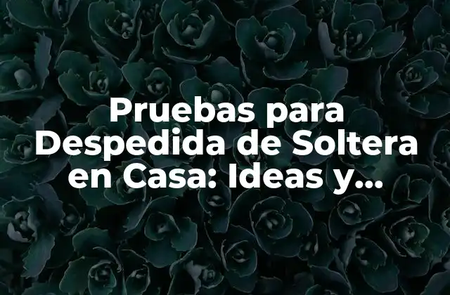 Pruebas para Despedida de Soltera en Casa: Ideas y Consejos para una Noche Inolvidable
