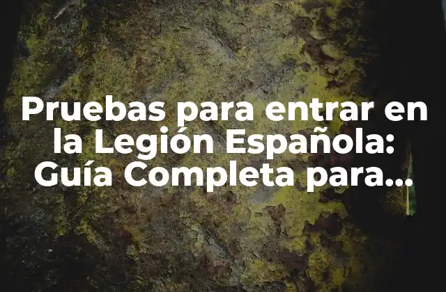 Pruebas para Entrar en la Legión Española: Guía Completa para Superar los Exámenes