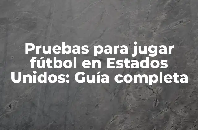 Pruebas para Jugar Fútbol en Estados Unidos: Guía Completa