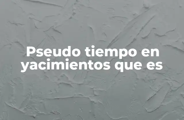 Pseudo Tiempo en Yacimientos que es