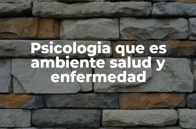 Psicologia que es Ambiente Salud y Enfermedad