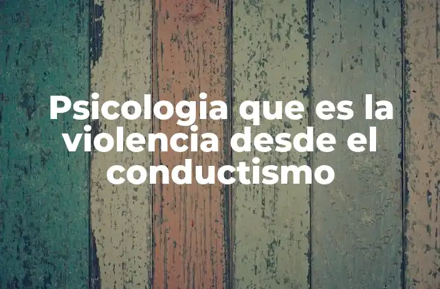 Psicologia que es la Violencia desde el Conductismo