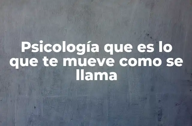 Psicología que es Lo que Te Mueve como Se Llama