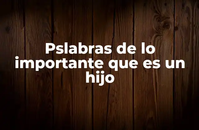 Pslabras de Lo Importante que es un Hijo