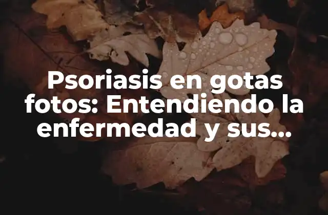 Psoriasis en Gotas Fotos: Entendiendo la Enfermedad y Sus Síntomas Visibles