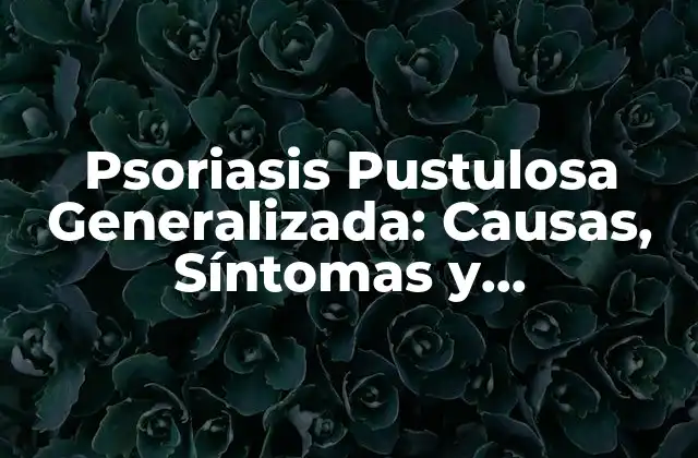 ¿Qué es la Psoriasis Pustulosa Generalizada?