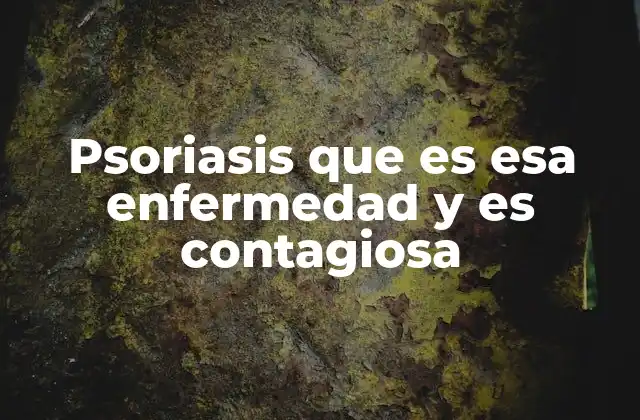 Psoriasis que es Esa Enfermedad y es Contagiosa