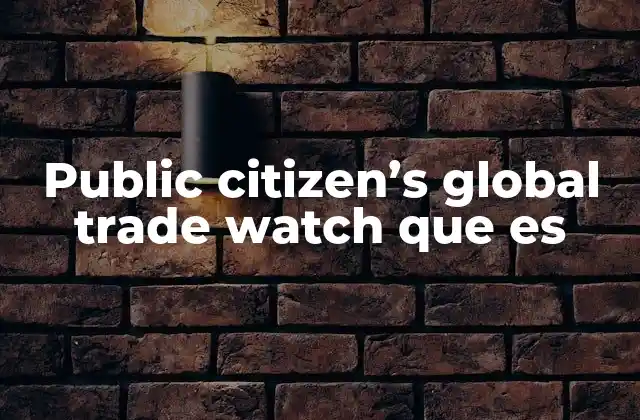 Public Citizen’s Global Trade Watch que es