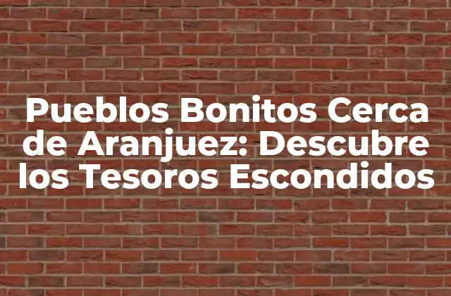 ¿Cuáles son los Pueblos Bonitos Cerca de Aranjuez que Debes Visitar?