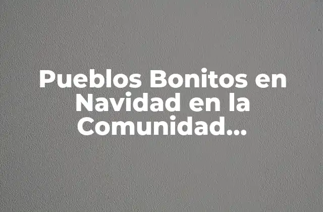 Pueblos Bonitos en Navidad en la Comunidad Valenciana: Descubre los Mejores Destinos