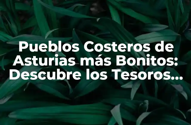 Pueblos Costeros de Asturias Más Bonitos: Descubre los Tesoros de la Costa Asturiana