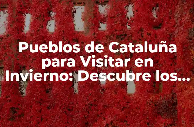 Pueblos de Cataluña para Visitar en Invierno: Descubre los Mejores Destinos