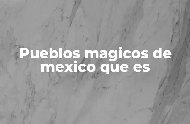 Pueblos Magicos de Mexico que es