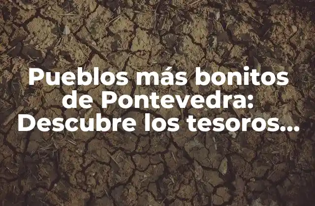 ¿Cuáles son los pueblos más bonitos de Pontevedra?