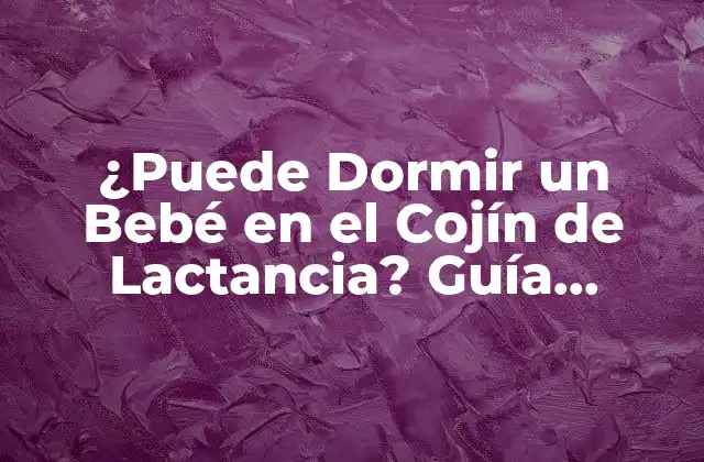 ¿puede Dormir un Bebé en el Cojín de Lactancia? Guía Completa para Padres