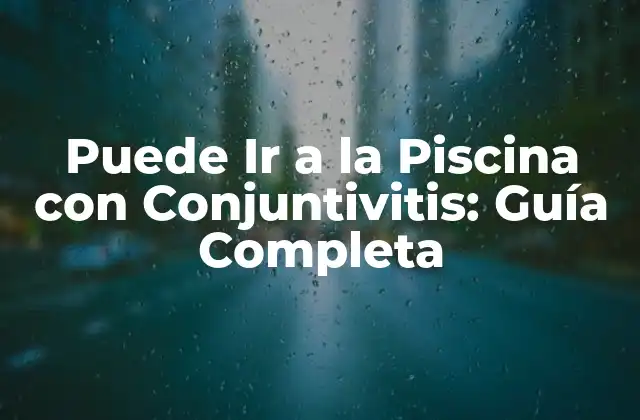 Puede Ir a la Piscina con Conjuntivitis: Guía Completa