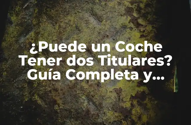 ¿puede un Coche Tener Dos Titulares? Guía Completa y Detallada