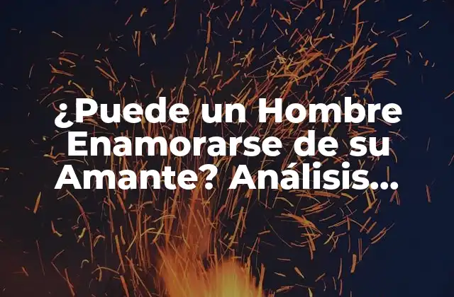 ¿puede un Hombre Enamorarse de Su Amante? Análisis Psicológico y Relacional