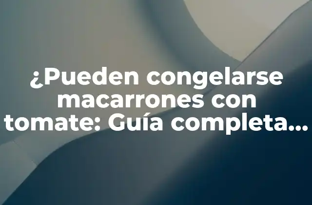 ¿pueden Congelarse Macarrones con Tomate: Guía Completa para Congelar Pasta con Salsa de Tomate