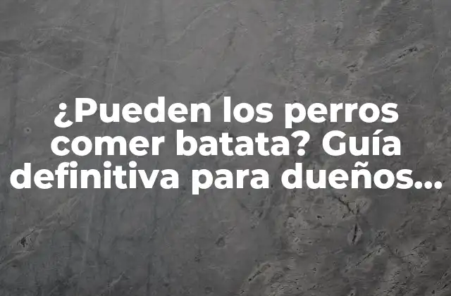 ¿pueden los Perros Comer Batata? Guía Definitiva para Dueños de Perros