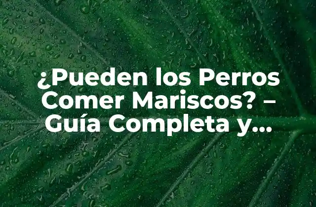 ¿pueden los Perros Comer Mariscos? – Guía Completa y Segura