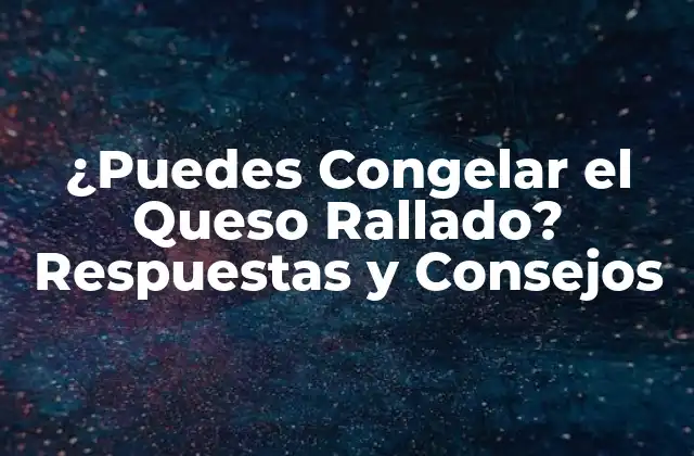 ¿puedes Congelar el Queso Rallado? Respuestas y Consejos