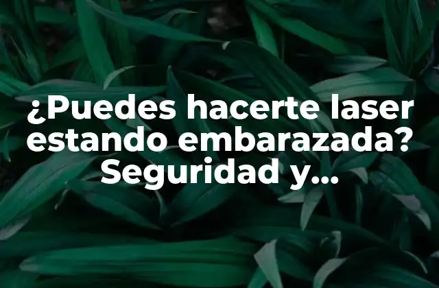 ¿puedes Hacerte Laser Estando Embarazada? Seguridad y Precauciones
