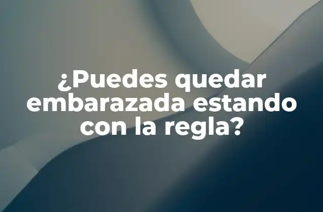 ¿puedes Quedar Embarazada Estando con la Regla?