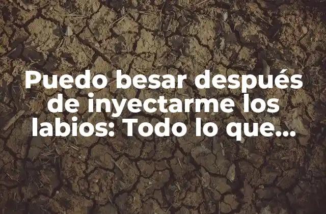 Puedo Besar Después de Inyectarme los Labios: Todo Lo que Necesitas Saber