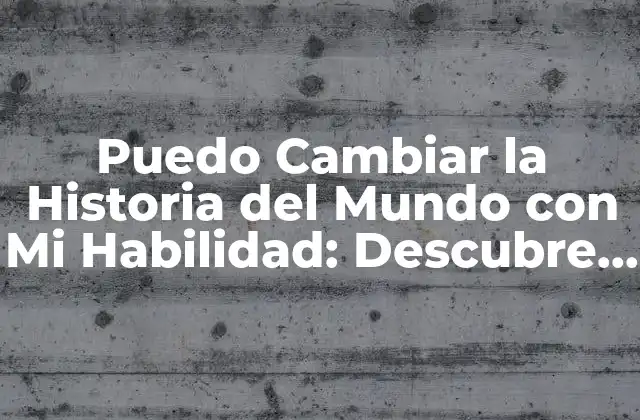 Puedo Cambiar la Historia Del Mundo con Mi Habilidad: Descubre Cómo