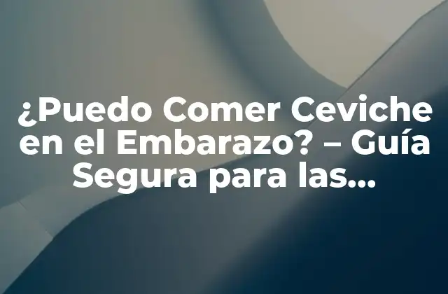 ¿puedo Comer Ceviche en el Embarazo? – Guía Segura para las Embarazadas