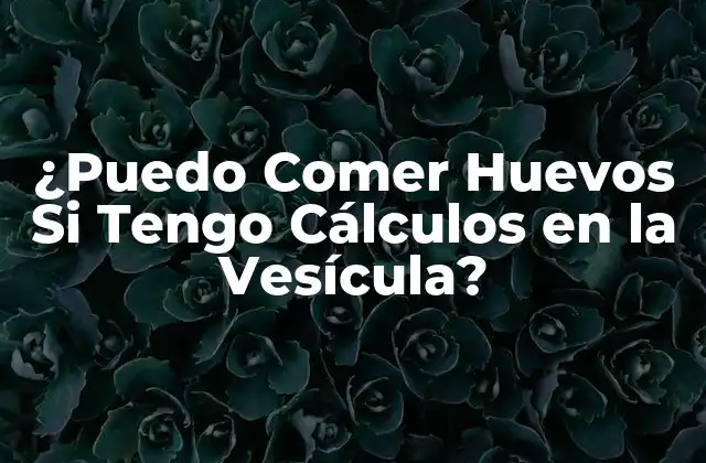 ¿puedo Comer Huevos Si Tengo Cálculos en la Vesícula?