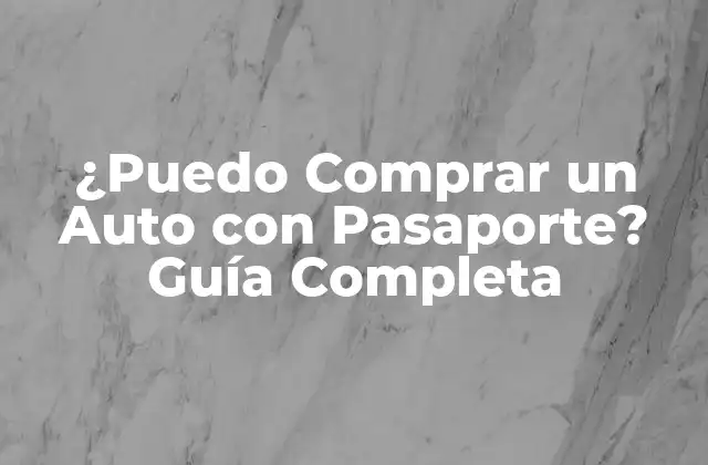 ¿puedo Comprar un Auto con Pasaporte? Guía Completa