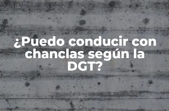 ¿puedo Conducir con Chanclas según la Dgt?