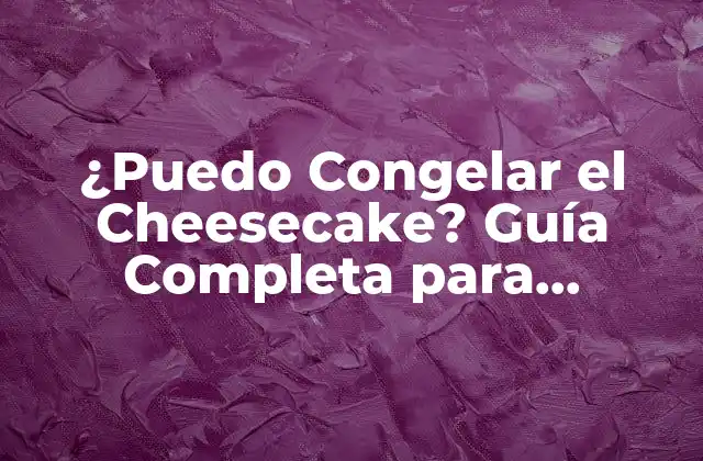 ¿puedo Congelar el Cheesecake? Guía Completa para Congelar y Descongelar