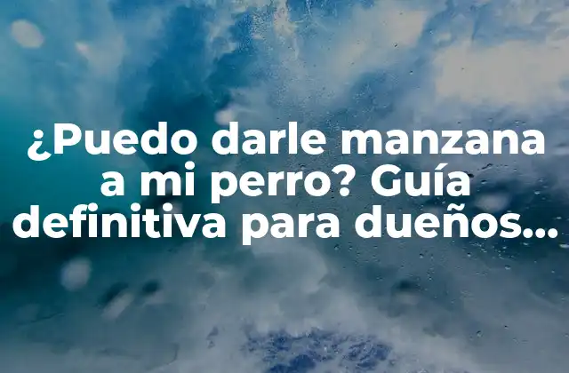 ¿puedo Darle Manzana a Mi Perro? Guía Definitiva para Dueños de Mascotas
