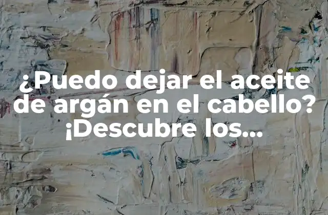 ¿puedo Dejar el Aceite de Argán en el Cabello? ¡descubre los Beneficios y Riesgos!