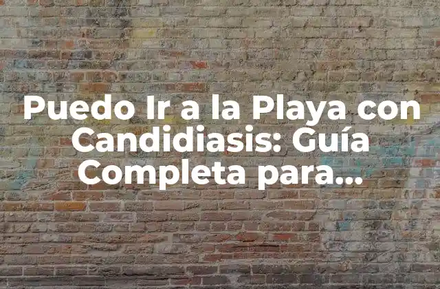 Puedo Ir a la Playa con Candidiasis: Guía Completa para Disfrutar Del Verano