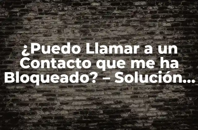¿puedo Llamar a un Contacto que Me Ha Bloqueado? – Solución a la Ansiedad