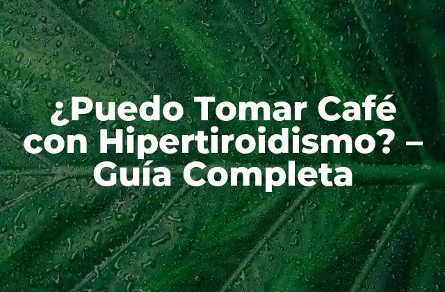¿puedo Tomar Café con Hipertiroidismo? – Guía Completa