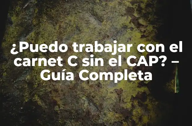 ¿puedo Trabajar con el Carnet C sin el Cap? – Guía Completa